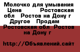 Молочко для умывания › Цена ­ 350 - Ростовская обл., Ростов-на-Дону г. Другое » Продам   . Ростовская обл.,Ростов-на-Дону г.